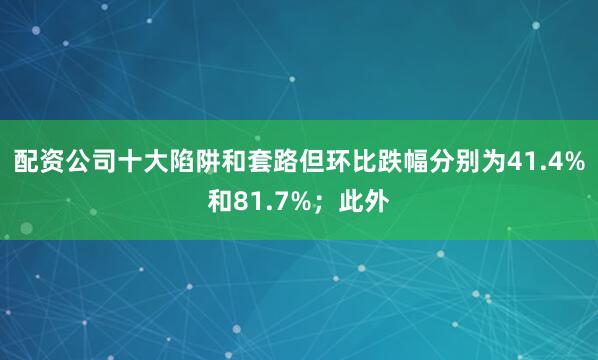 配资公司十大陷阱和套路但环比跌幅分别为41.4%和81.7%；此外