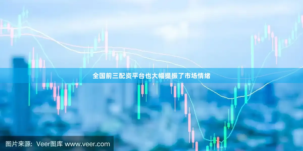 全国前三配资平台也大幅提振了市场情绪