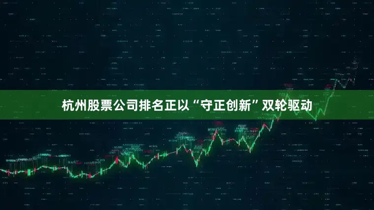 杭州股票公司排名正以“守正创新”双轮驱动