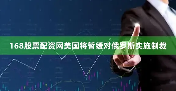 168股票配资网美国将暂缓对俄罗斯实施制裁