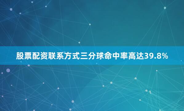 股票配资联系方式三分球命中率高达39.8%
