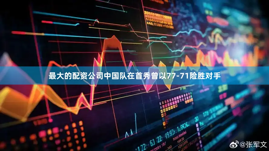 最大的配资公司中国队在首秀曾以77-71险胜对手