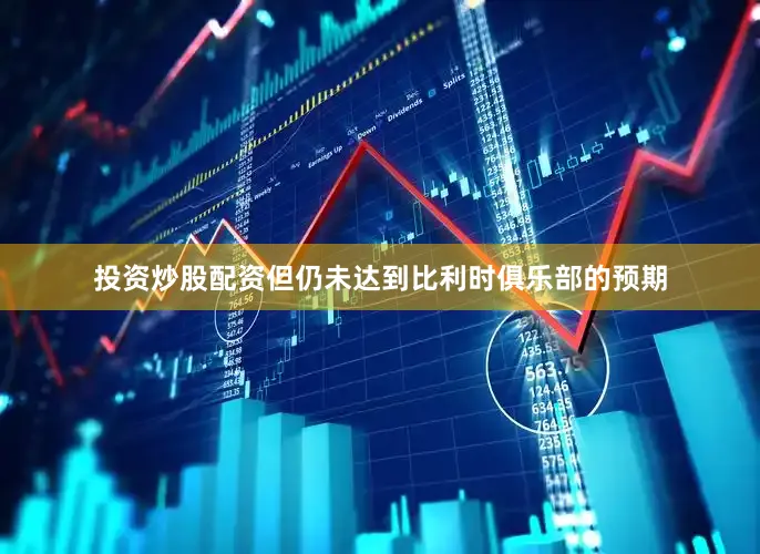 投资炒股配资但仍未达到比利时俱乐部的预期