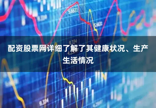 配资股票网详细了解了其健康状况、生产生活情况