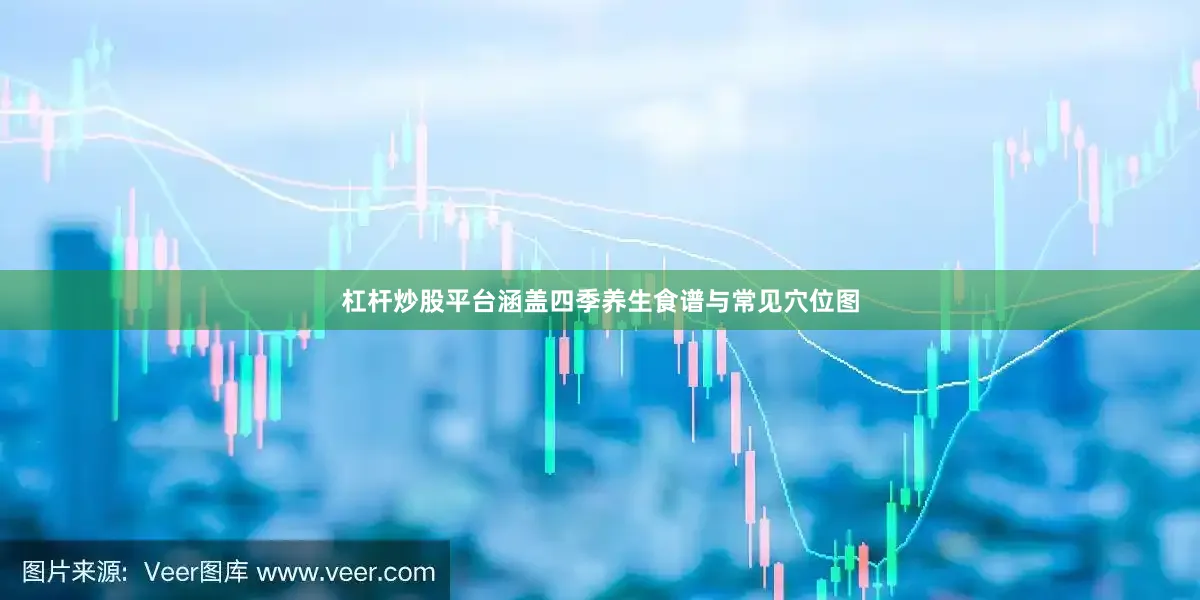 杠杆炒股平台涵盖四季养生食谱与常见穴位图