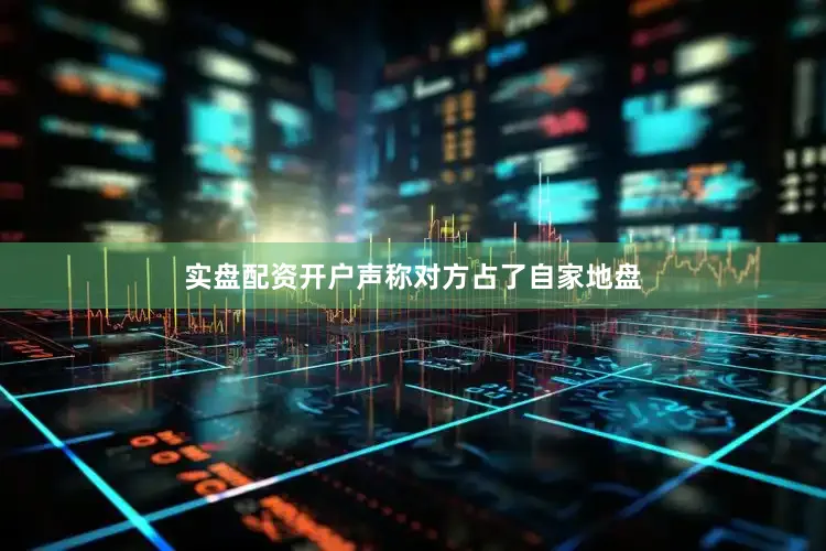 实盘配资开户声称对方占了自家地盘