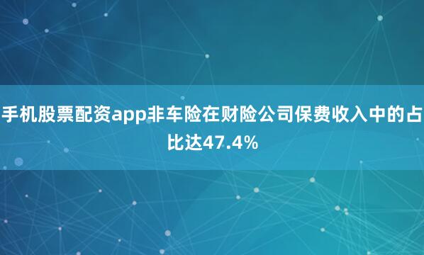 手机股票配资app非车险在财险公司保费收入中的占比达47.4%