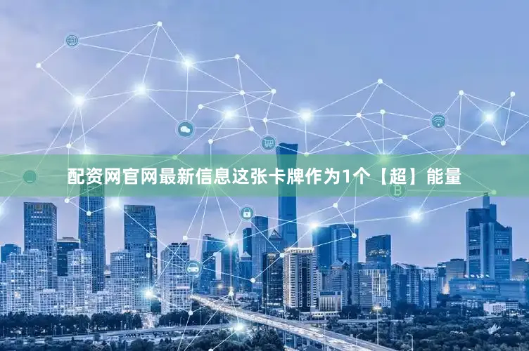 配资网官网最新信息这张卡牌作为1个【超】能量