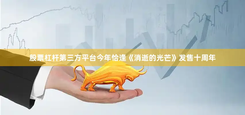 股票杠杆第三方平台今年恰逢《消逝的光芒》发售十周年