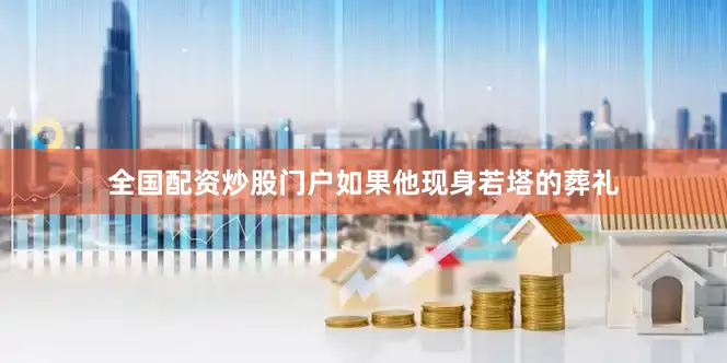 全国配资炒股门户如果他现身若塔的葬礼