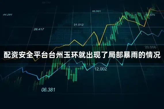 配资安全平台台州玉环就出现了局部暴雨的情况