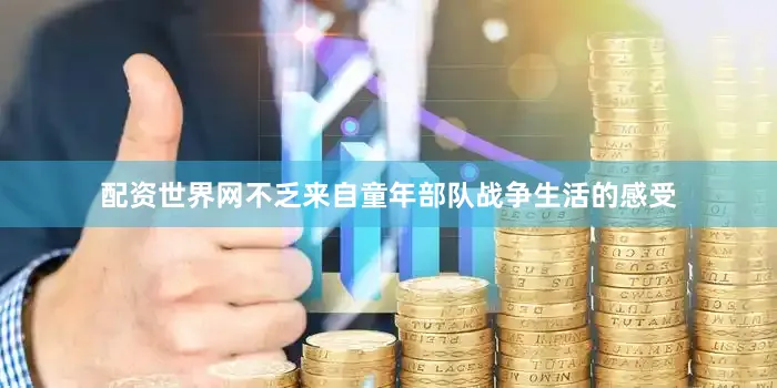 配资世界网不乏来自童年部队战争生活的感受