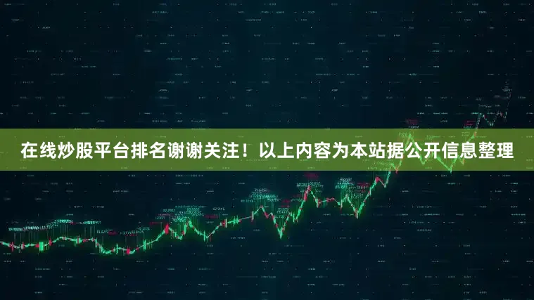 在线炒股平台排名谢谢关注！以上内容为本站据公开信息整理