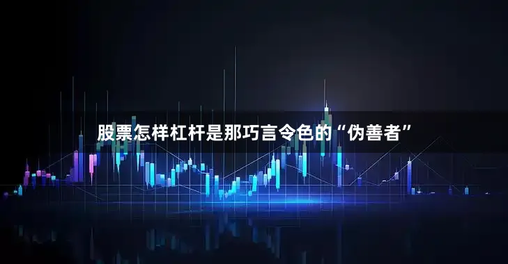 股票怎样杠杆是那巧言令色的“伪善者”