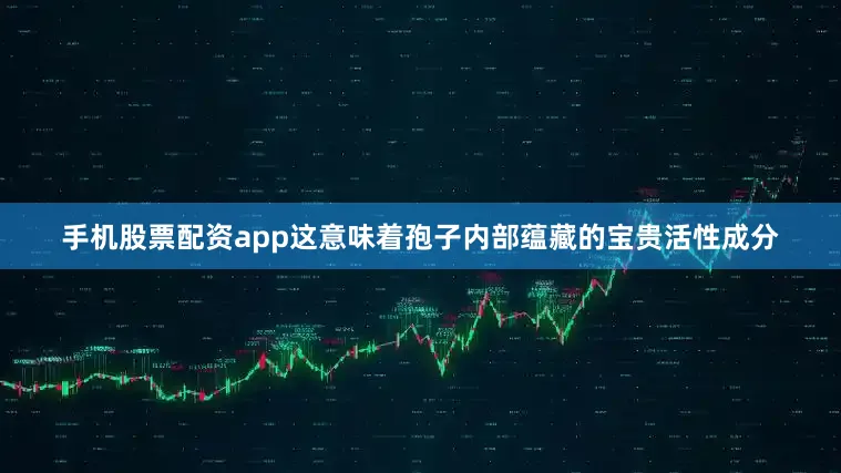 手机股票配资app这意味着孢子内部蕴藏的宝贵活性成分