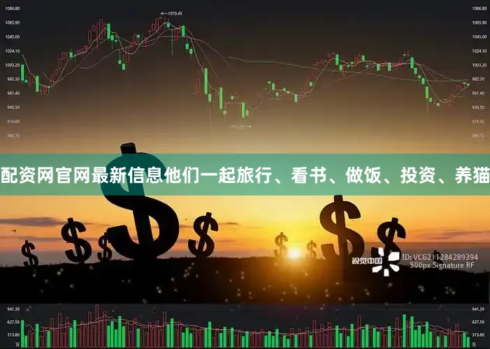 配资网官网最新信息他们一起旅行、看书、做饭、投资、养猫