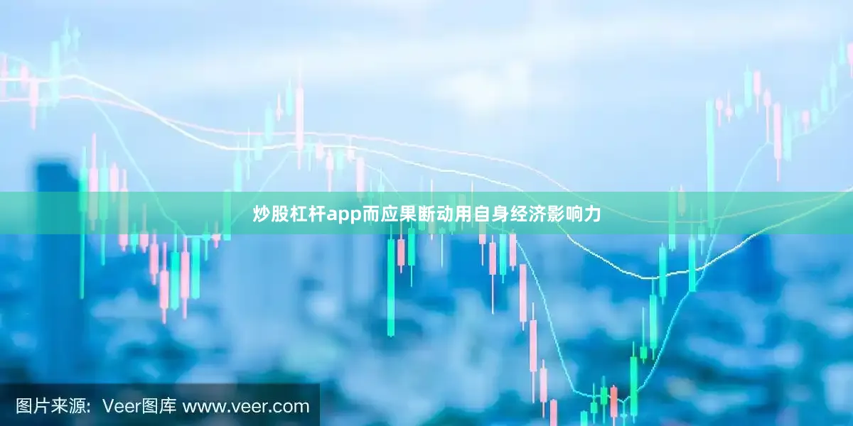 炒股杠杆app而应果断动用自身经济影响力