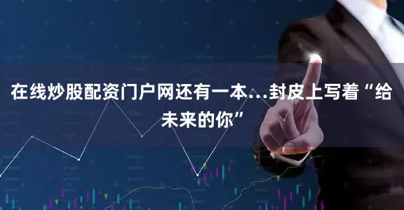 在线炒股配资门户网还有一本…封皮上写着“给未来的你”