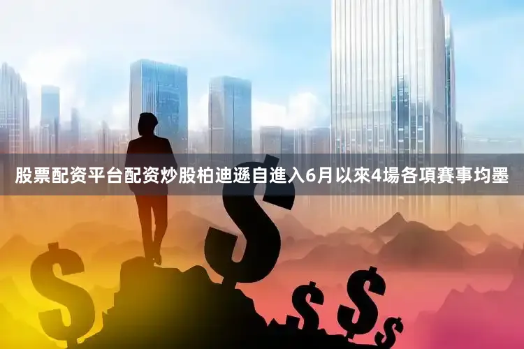 股票配资平台配资炒股柏迪遜自進入6月以來4場各項賽事均墨