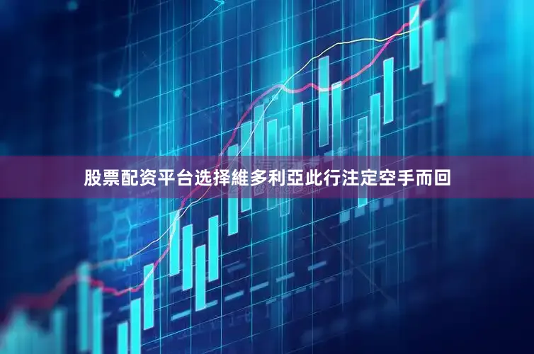 股票配资平台选择維多利亞此行注定空手而回