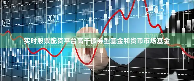 实时股票配资平台高于债券型基金和货币市场基金