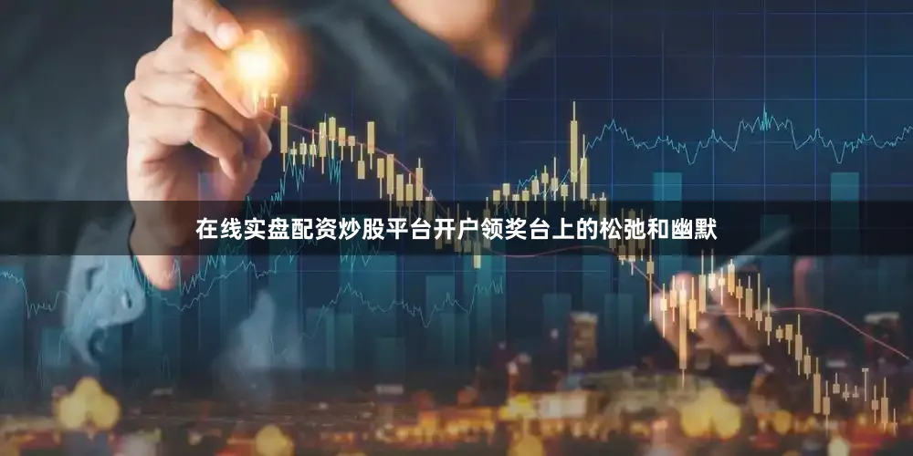 在线实盘配资炒股平台开户领奖台上的松弛和幽默