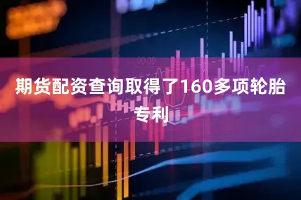 期货配资查询取得了160多项轮胎专利