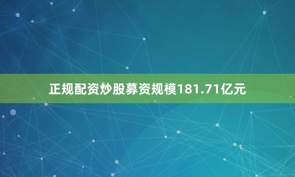 正规配资炒股募资规模181.71亿元