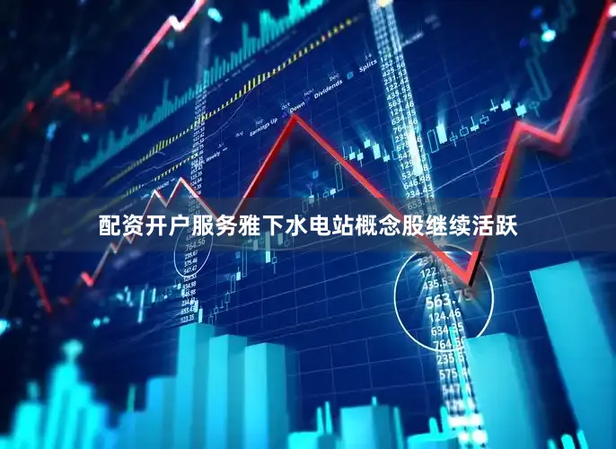 配资开户服务雅下水电站概念股继续活跃
