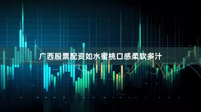 广西股票配资如水蜜桃口感柔软多汁