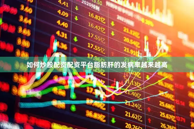 如何炒股配资配资平台脂肪肝的发病率越来越高
