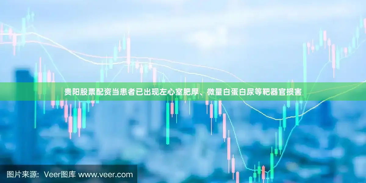 贵阳股票配资当患者已出现左心室肥厚、微量白蛋白尿等靶器官损害