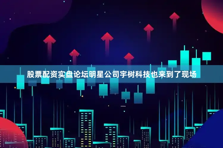 股票配资实盘论坛　　明星公司宇树科技也来到了现场