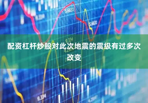 配资杠杆炒股对此次地震的震级有过多次改变