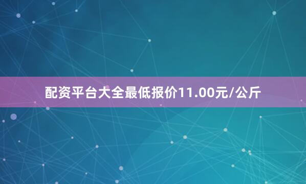 配资平台大全最低报价11.00元/公斤