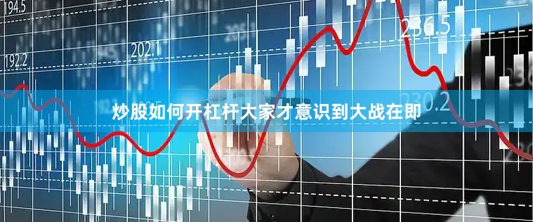 炒股如何开杠杆大家才意识到大战在即
