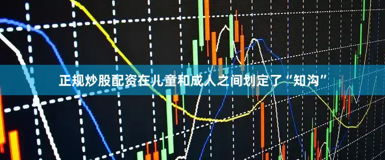 正规炒股配资在儿童和成人之间划定了“知沟”