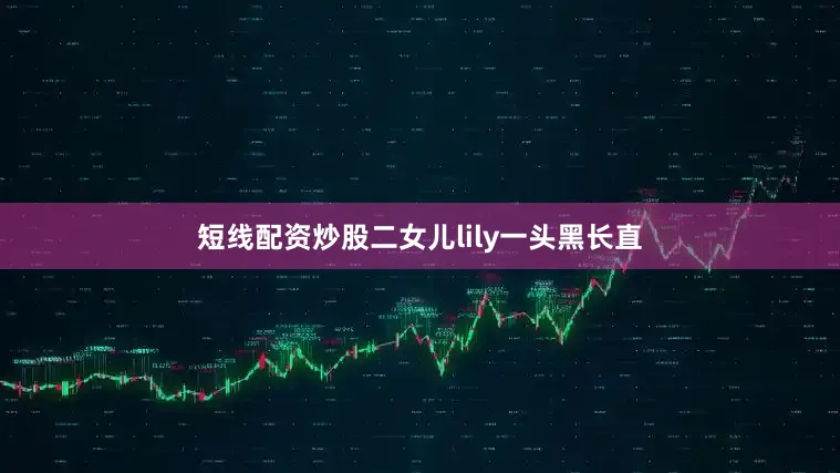 短线配资炒股二女儿lily一头黑长直