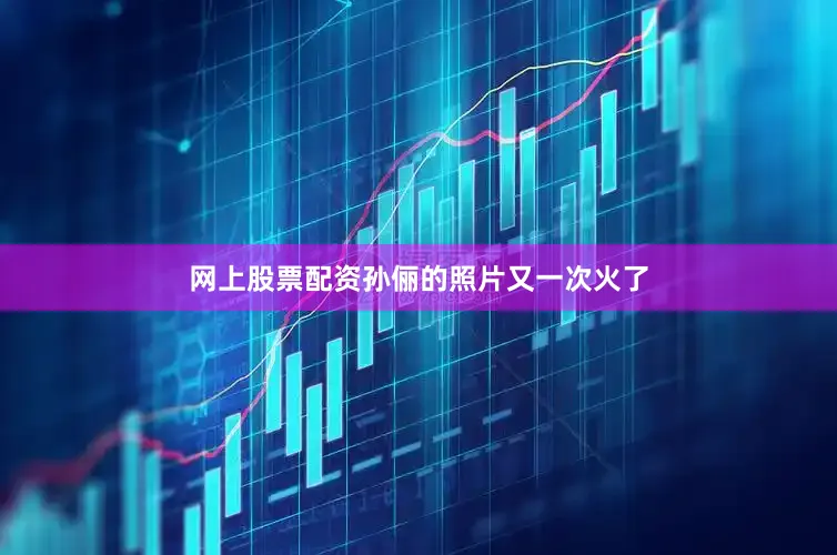 网上股票配资孙俪的照片又一次火了