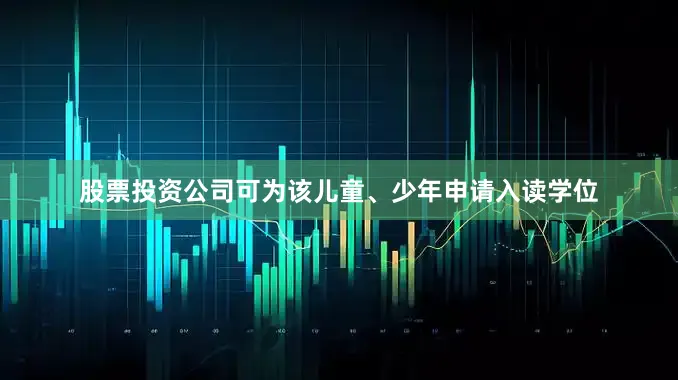 股票投资公司可为该儿童、少年申请入读学位