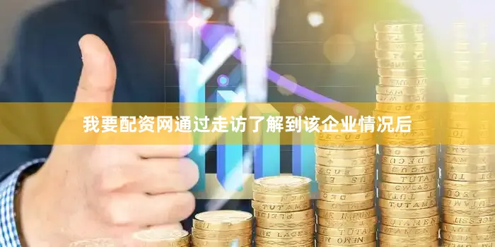 我要配资网通过走访了解到该企业情况后