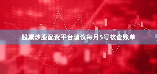 股票炒股配资平台建议每月5号核查账单
