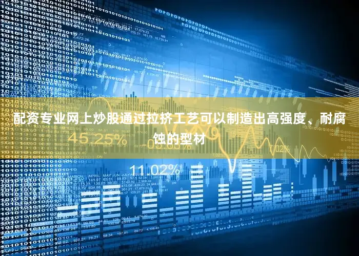 配资专业网上炒股通过拉挤工艺可以制造出高强度、耐腐蚀的型材