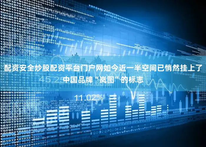 配资安全炒股配资平台门户网如今近一半空间已悄然挂上了中国品牌“岚图”的标志