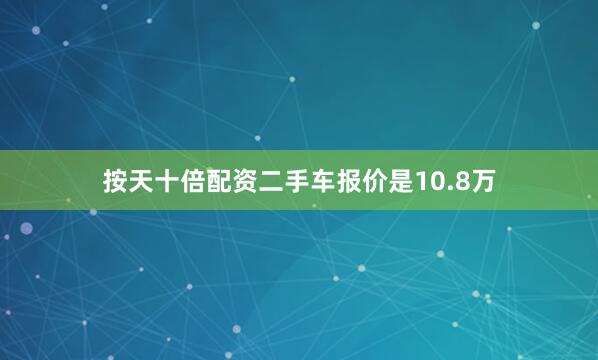 按天十倍配资二手车报价是10.8万
