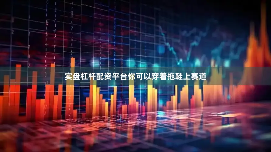 实盘杠杆配资平台你可以穿着拖鞋上赛道