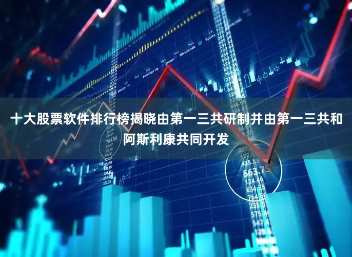 十大股票软件排行榜揭晓由第一三共研制并由第一三共和阿斯利康共同开发