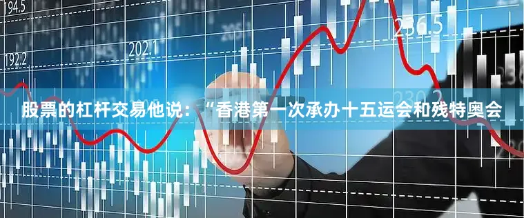 股票的杠杆交易他说：“香港第一次承办十五运会和残特奥会