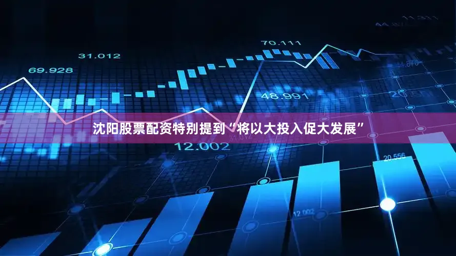 沈阳股票配资特别提到“将以大投入促大发展”