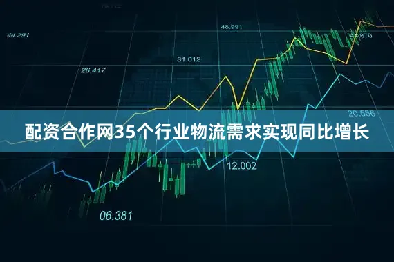 配资合作网35个行业物流需求实现同比增长